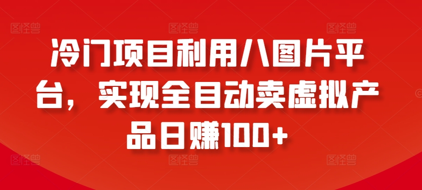 冷门项目利用八图片平台，实现全目动卖虚拟产品日赚100+【揭秘】-铭创资源库