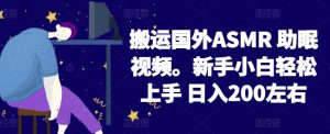 2024搬运国外ASMR 助眠视频,新手小白轻松上手 日入200左右【揭秘】-铭创资源库
