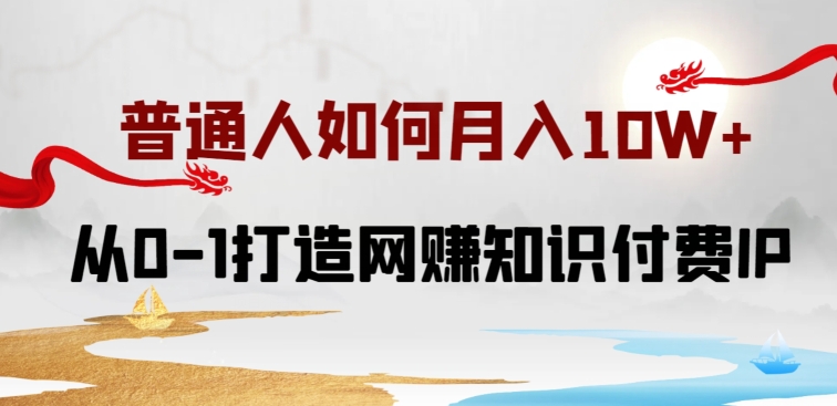 普通人如何打造知识付费IP月入10W+，从0-1打造网赚知识付费IP，小白喂饭级教程【揭秘】-铭创资源库