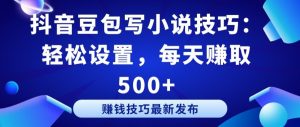 抖音豆包写小说技巧:轻松设置,每天赚取 500+【揭秘】-铭创资源库