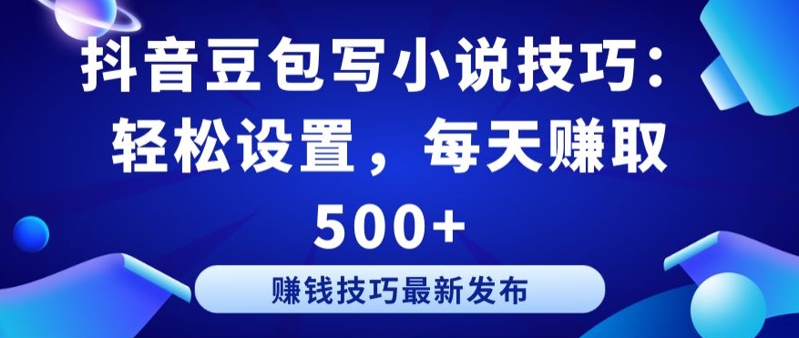 抖音豆包写小说技巧：轻松设置，每天赚取 500+【揭秘】-铭创资源库