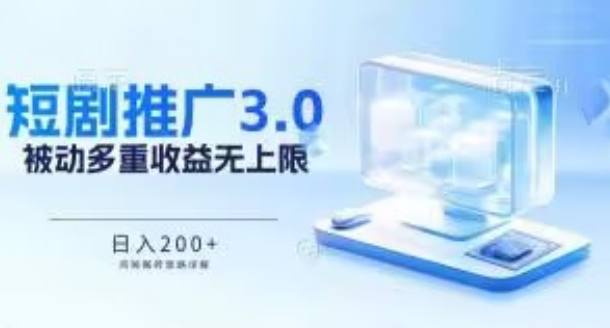 推广短剧3.0.鸡贼搬砖玩法详解，被动收益日入200+，多重收益每天累加，坚持收益无上限【揭秘】-铭创资源库