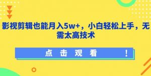 影视剪辑也能月入5w+,小白轻松上手,无需太高技术【揭秘】-铭创资源库