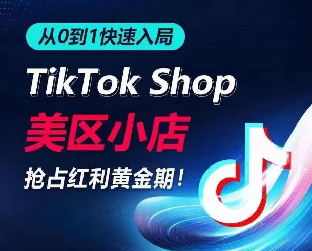 从0到1快速入局TikTok美区小店，快速抢占流量黄金期，开启日出千单之旅-铭创资源库