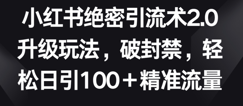 小红书绝密引流术2.0升级玩法，破封禁，轻松日引100+精准流量【揭秘】-铭创资源库
