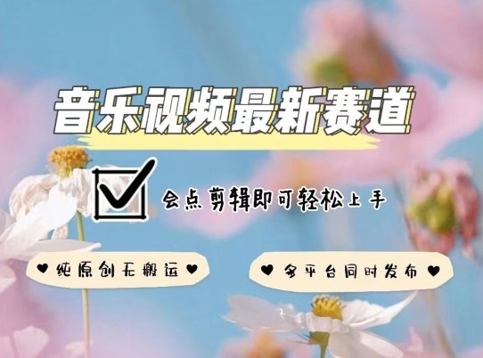 音乐视频赛道最新玩法，纯原创不违规，可所有平台同时发布，会点剪辑即可轻松拿捏【揭秘】-铭创资源库