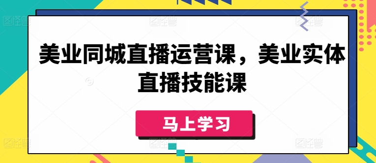 美业同城直播运营课，美业实体直播技能课-铭创资源库