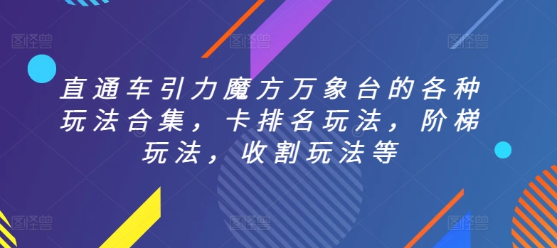直通车引力魔方万象台的各种玩法合集，卡排名玩法，阶梯玩法，收割玩法等-铭创资源库