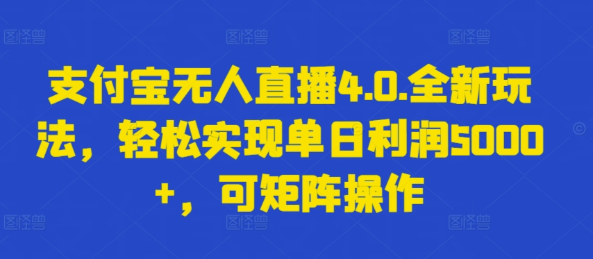 支付宝无人直播4.0.全新玩法，轻松实现单日利润5000+，可矩阵操作【揭秘】-铭创资源库