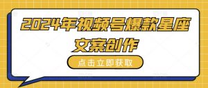 2024年视频号爆款星座文案创作教程【揭秘】-铭创资源库