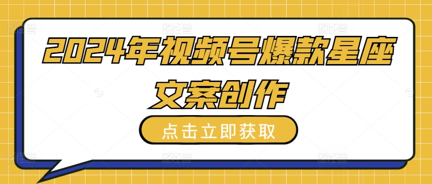 2024年视频号爆款星座文案创作教程【揭秘】-铭创资源库