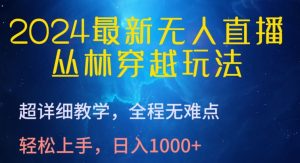2024最新无人直播,丛林穿越玩法,超详细教学,全程无难点,轻松上手,日入1000+【揭秘】-铭创资源库