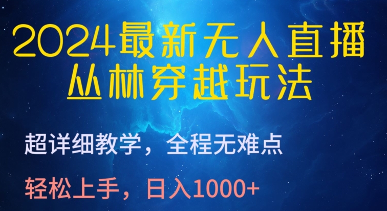 2024最新无人直播，丛林穿越玩法，超详细教学，全程无难点，轻松上手，日入1000+【揭秘】-铭创资源库