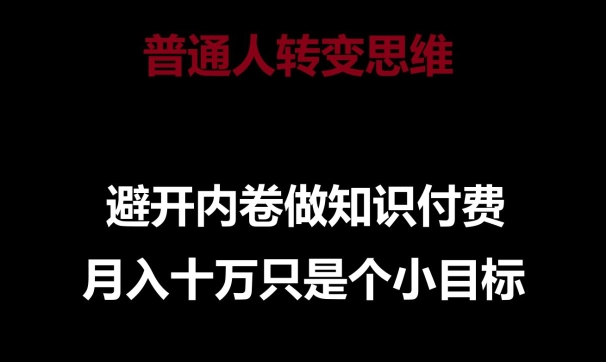 普通人转变思维,避开内卷做知识付费,月入十万只是一个小目标【揭秘】-铭创资源库