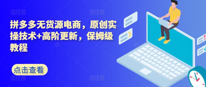 拼多多无货源电商，原创实操技术+高阶更新，保姆级教程-铭创资源库