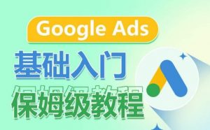 Google Ads基础入门保姆级教程,系统拆解广告形式,关键词的商业认知,谷歌广告结构-铭创资源库