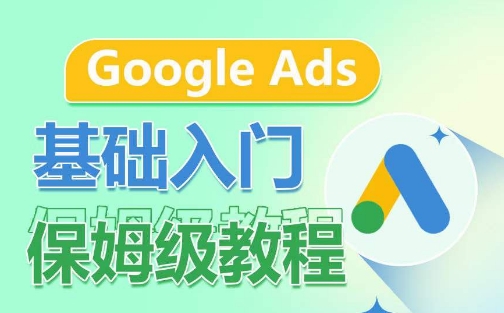 Google Ads基础入门保姆级教程，​系统拆解广告形式，关键词的商业认知，谷歌广告结构-铭创资源库