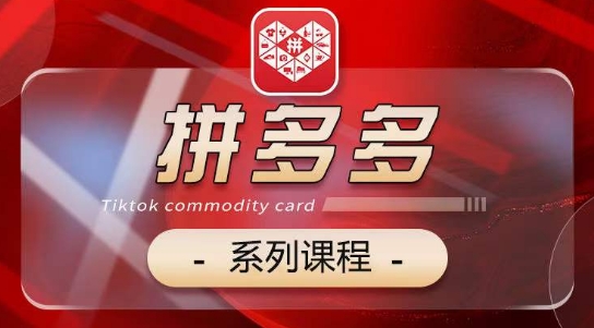 2024拼多多系列课，【基础】【运营】【活动】【推广】【玩法】5大模块-铭创资源库