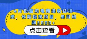 4月份蓝海电商撸收益技术,长期稳定项目,单月利润5000+【揭秘】-铭创资源库