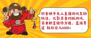 抖音快手无人直播游戏互动玩法,火影忍者对战游戏,简单配置,操作快速,轻松日入5000+【揭秘】-铭创资源库