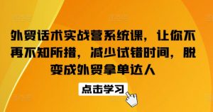 外贸话术实战营系统课,让你不再不知所措,减少试错时间,脱变成外贸拿单达人-铭创资源库