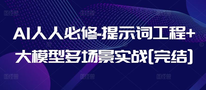 AI人人必修-提示词工程+大模型多场景实战[完结]-铭创资源库