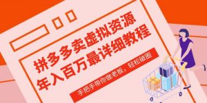 拼多多店铺—虚拟类目从0-1实操详细课程,价值1680-铭创资源库
