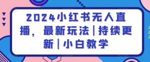 2024小红书无人直播,最新玩法|持续更新|小白教学-铭创资源库