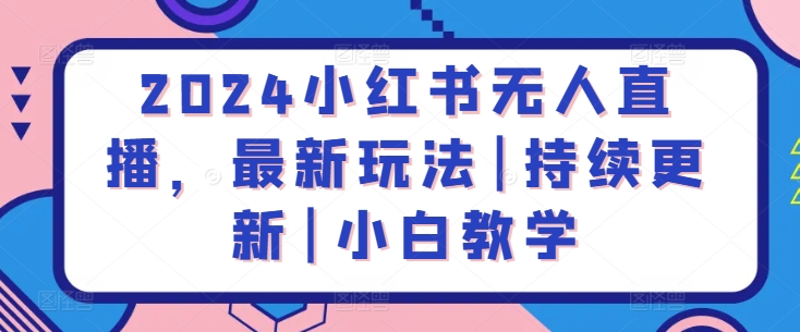 2024小红书无人直播，最新玩法|持续更新|小白教学-铭创资源库