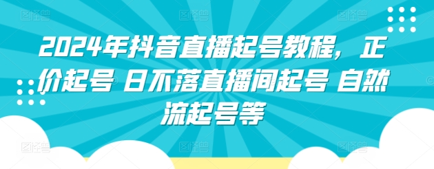 2024年抖音直播起号教程，正价起号 日不落直播间起号 自然流起号等-铭创资源库