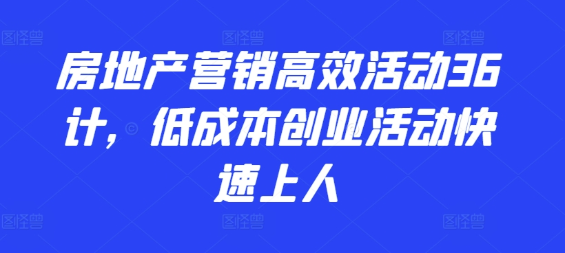 房地产营销高效活动36计，​低成本创业活动快速上人-铭创资源库