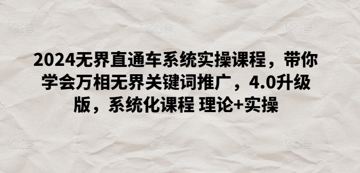 2024无界直通车系统实操课程，带你学会万相无界关键词推广，4.0升级版，系统化课程 理论+实操-铭创资源库