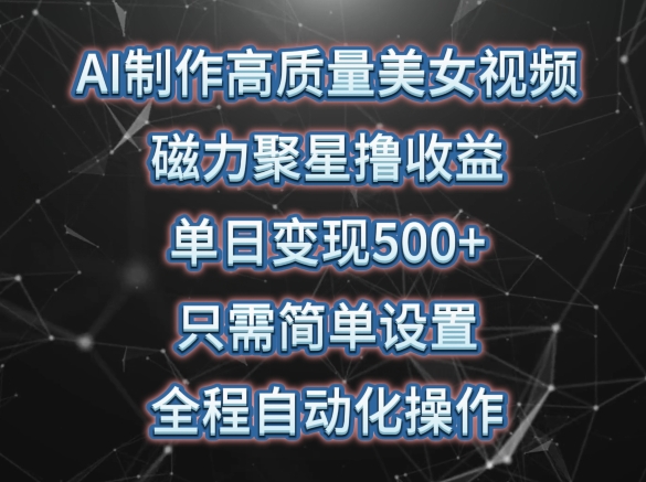 AI制作高质量美女视频，磁力聚星撸收益，单日变现500+，只需简单设置，全程自动化操作【揭秘】-铭创资源库