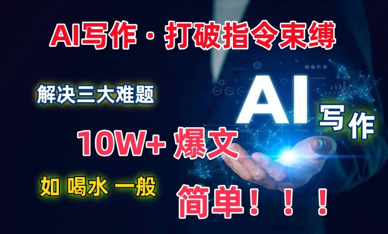 AI写作：解决三大难题，10W+爆文如喝水一般简单，打破指令调教束缚【揭秘】-铭创资源库