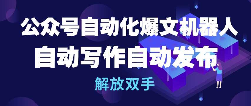 公众号自动化爆文机器人，自动写作自动发布，解放双手【揭秘】-铭创资源库