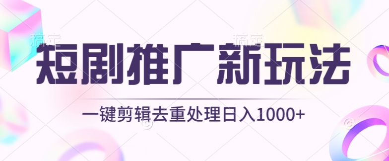 短剧推广新玩法，不剪辑，工具助力一键过原创，日入1000+【揭秘】-铭创资源库