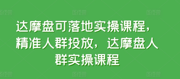 达摩盘可落地实操课程，精准人群投放，达摩盘人群实操课程-铭创资源库