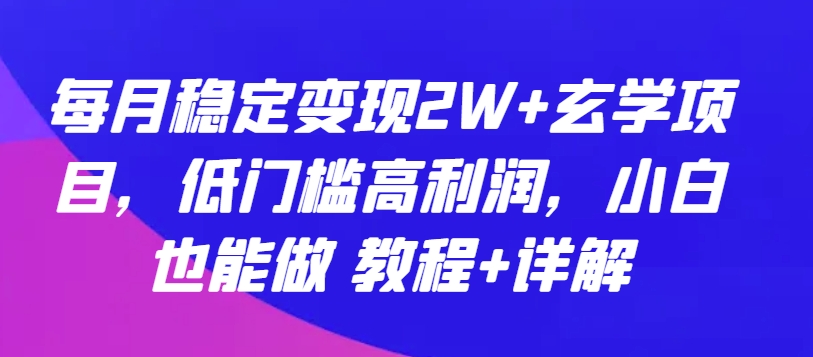 每月稳定变现2W+玄学项目，低门槛高利润，小白也能做 教程+详解【揭秘】-铭创资源库