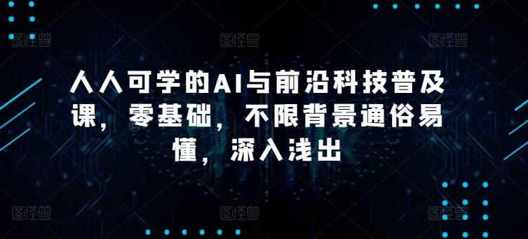 人人可学的AI与前沿科技普及课，零基础，不限背景通俗易懂，深入浅出-铭创资源库