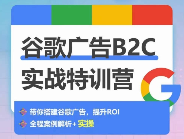 谷歌广告B2C实战特训营，500+谷歌账户总结经验，实战演示如何从0-1搭建广告账户-铭创资源库