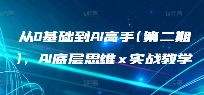 从0基础到AI高手(第二期)，AI底层思维 x 实战教学-铭创资源库