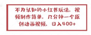不为认知的小红书玩法,视频制作简单,几分钟一个原创动画视频,日入400+【揭秘】-铭创资源库