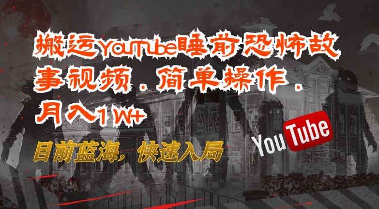 搬运YouTube睡前恐怖故事视频，简单操作，月入1W+，目前蓝海，快速入局【揭秘】-铭创资源库