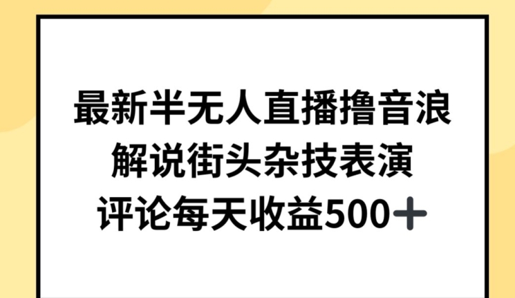 最新半无人直播撸音浪，解说街头杂技表演，平均每天收益500+【揭秘】-铭创资源库