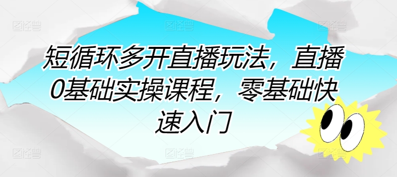 短循环多开直播玩法，直播0基础实操课程，零基础快速入门-铭创资源库