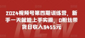 2024视频号第四期训练营,新手一天就能上手实操,0粉丝带货日收入3455元-铭创资源库