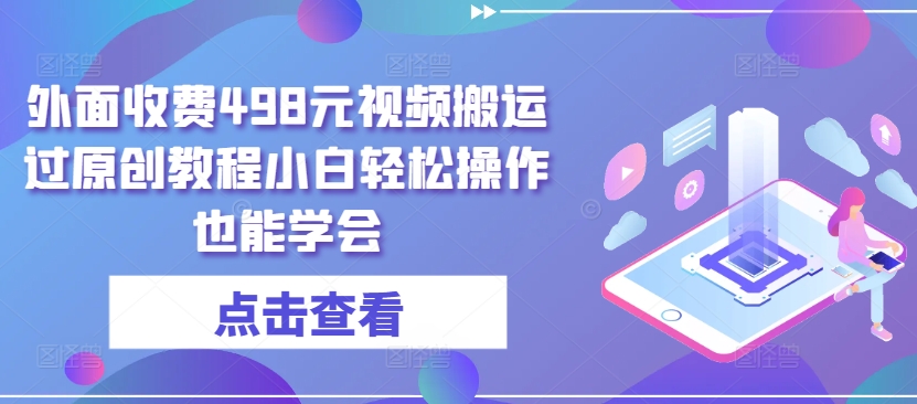 外面收费498元视频搬运过原创教程小白轻松操作也能学会【揭秘】-铭创资源库