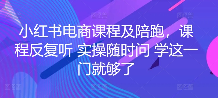 小红书电商课程及陪跑，课程反复听 实操随时问 学这一门就够了-铭创资源库