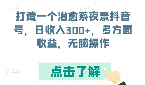 打造一个治愈系夜景抖音号，日收入300+，多方面收益，无脑操作【揭秘】-铭创资源库