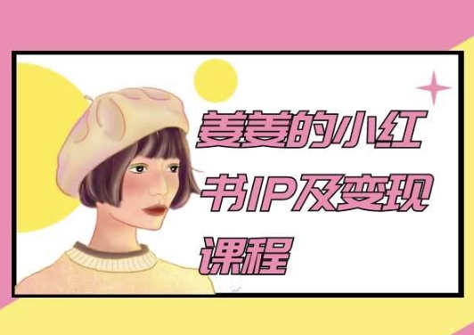 姜姜的小红书IP及变现课程，姜姜小红书2024-铭创资源库